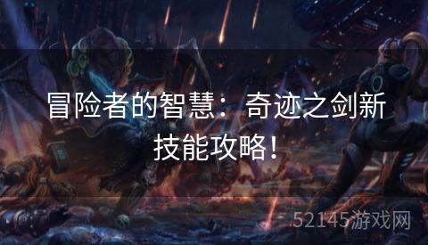 冒险者的智慧:奇迹之剑新技能攻略! 冒险者的智慧:奇迹之剑新技能攻略!