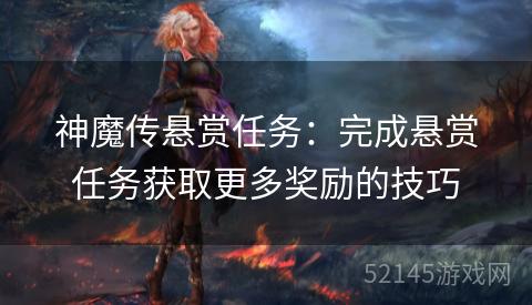 神魔传悬赏任务:完成悬赏任务获取更多奖励的技巧 神魔传悬赏任务:完成悬赏任务获取更多奖励的技巧