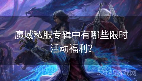 魔域私服专辑中有哪些限时活动福利? 魔域私服专辑中有哪些限时活动福利?