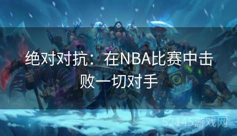 绝对对抗:在NBA比赛中击败一切对手 绝对对抗:在NBA比赛中击败一切对手