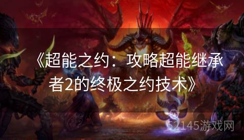 《超能之约:攻略超能继承者2的终极之约技术》 《超能之约:攻略超能继承者2的终极之约技术》
