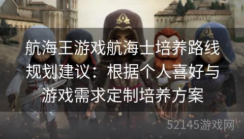 航海王游戏航海士培养路线规划建议:根据个人喜好与游戏需求定制培养方案 航海王游戏航海士培养路线规划建议:根据个人喜好与游戏需求定制培养方案