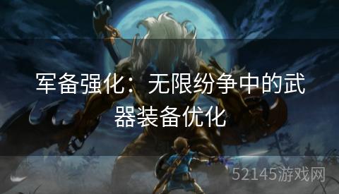 军备强化:无限纷争中的武器装备优化 军备强化:无限纷争中的武器装备优化