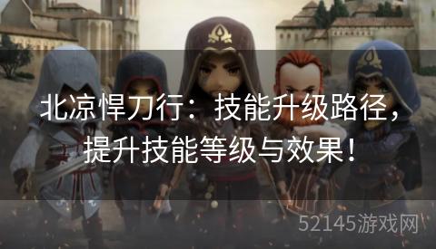 北凉悍刀行:技能升级路径,提升技能等级与效果! 北凉悍刀行:技能升级路径,提升技能等级与效果!