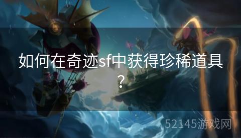 如何在奇迹sf中获得珍稀道具? 如何在奇迹sf中获得珍稀道具?