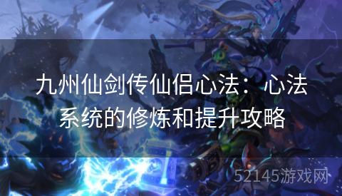 九州仙剑传仙侣心法:心法系统的修炼和提升攻略 九州仙剑传仙侣心法:心法系统的修炼和提升攻略