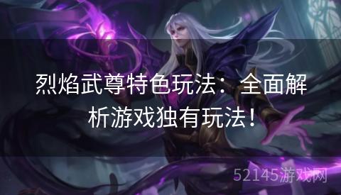 烈焰武尊特色玩法:全面解析游戏独有玩法! 烈焰武尊特色玩法:全面解析游戏独有玩法!