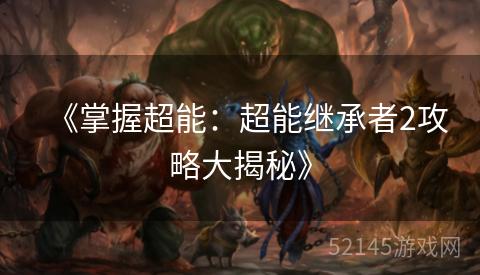 《掌握超能:超能继承者2攻略大揭秘》 《掌握超能:超能继承者2攻略大揭秘》