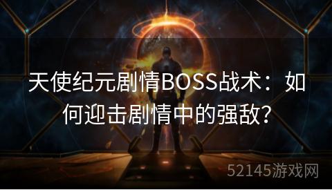 天使纪元剧情BOSS战术：如何迎击剧情中的强敌？