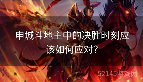 申城斗地主中的决胜时刻应该如何应对? 申城斗地主中的决胜时刻应该如何应对?