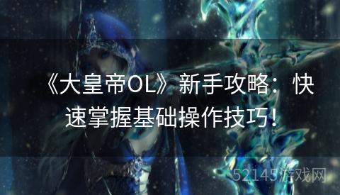 《大皇帝OL》新手攻略:快速掌握基础操作技巧! 《大皇帝OL》新手攻略:快速掌握基础操作技巧!
