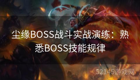 尘缘BOSS战斗实战演练:熟悉BOSS技能规律 尘缘BOSS战斗实战演练:熟悉BOSS技能规律