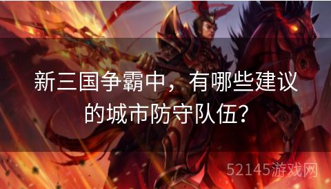 新三国争霸中，有哪些建议的城市防守队伍？
