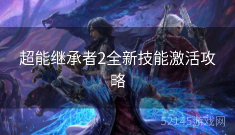 超能继承者2全新技能激活攻略 超能继承者2全新技能激活攻略