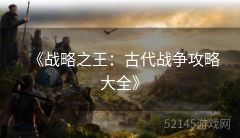 《战略之王:古代战争攻略大全》 《战略之王:古代战争攻略大全》
