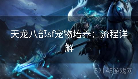 天龙八部sf宠物培养:流程详解 天龙八部sf宠物培养:流程详解