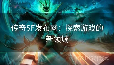 传奇SF发布网:探索游戏的新领域 传奇SF发布网:探索游戏的新领域