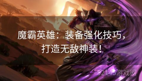 魔霸英雄:装备强化技巧,打造无敌神装! 魔霸英雄:装备强化技巧,打造无敌神装!