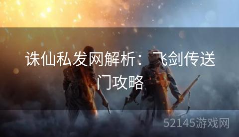 诛仙私发网解析：飞剑传送门攻略