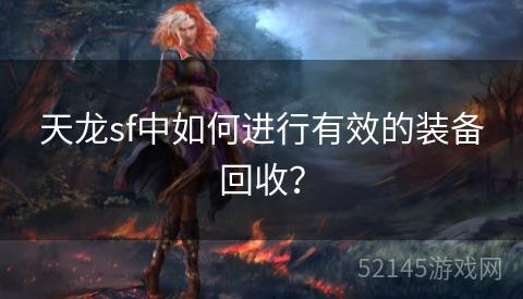 天龙sf中如何进行有效的装备回收? 天龙sf中如何进行有效的装备回收?