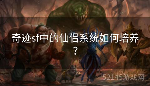 奇迹sf中的仙侣系统如何培养? 奇迹sf中的仙侣系统如何培养?