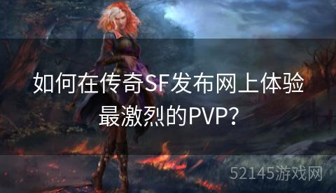 如何在传奇SF发布网上体验最激烈的PVP? 如何在传奇SF发布网上体验最激烈的PVP?