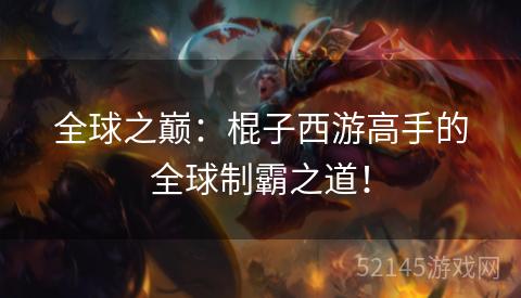 全球之巅:棍子西游高手的全球制霸之道! 全球之巅:棍子西游高手的全球制霸之道!