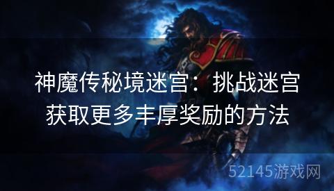 神魔传秘境迷宫：挑战迷宫获取更多丰厚奖励的方法