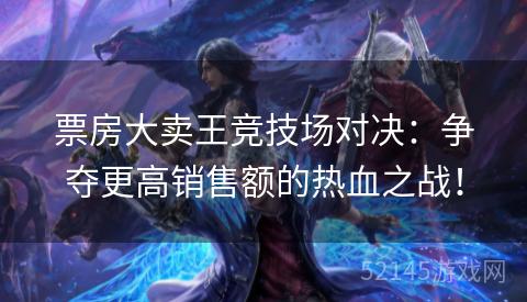 票房大卖王竞技场对决:争夺更高销售额的热血之战! 票房大卖王竞技场对决:争夺更高销售额的热血之战!