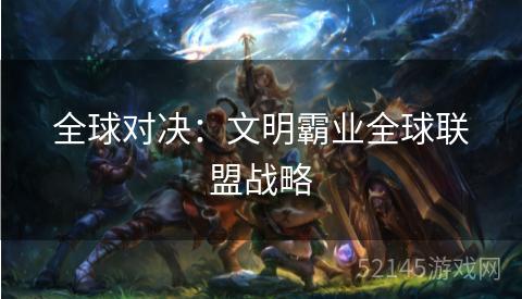 全球对决:文明霸业全球联盟战略 全球对决:文明霸业全球联盟战略