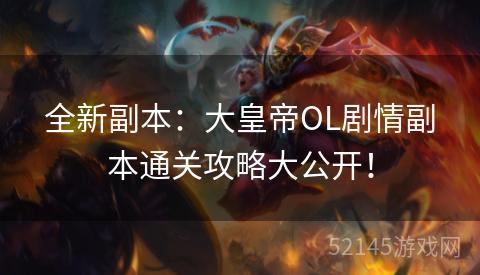 全新副本:大皇帝OL剧情副本通关攻略大公开! 全新副本:大皇帝OL剧情副本通关攻略大公开!