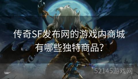 传奇SF发布网的游戏内商城有哪些独特商品? 传奇SF发布网的游戏内商城有哪些独特商品?