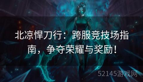 北凉悍刀行:跨服竞技场指南,争夺荣耀与奖励! 北凉悍刀行:跨服竞技场指南,争夺荣耀与奖励!