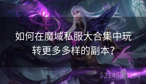 如何在魔域私服大合集中玩转更多多样的副本? 如何在魔域私服大合集中玩转更多多样的副本?