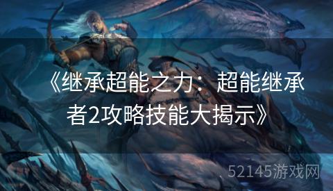 《继承超能之力:超能继承者2攻略技能大揭示》 《继承超能之力:超能继承者2攻略技能大揭示》