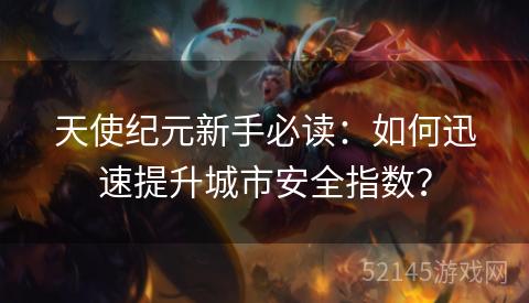 天使纪元新手必读：如何迅速提升城市安全指数？