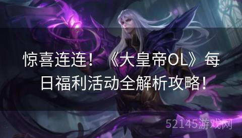 惊喜连连！《大皇帝OL》每日福利活动全解析攻略！