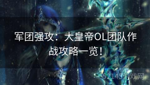 军团强攻:大皇帝OL团队作战攻略一览! 军团强攻:大皇帝OL团队作战攻略一览!