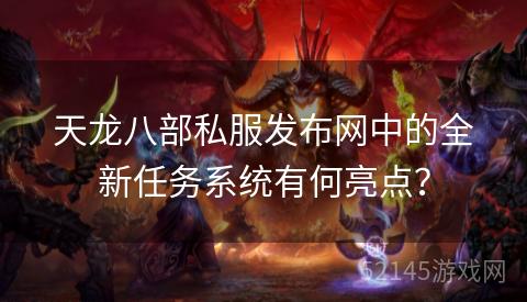 天龙八部私服发布网中的全新任务系统有何亮点? 天龙八部私服发布网中的全新任务系统有何亮点?