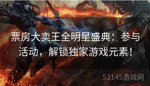 票房大卖王全明星盛典:参与活动,解锁独家游戏元素! 票房大卖王全明星盛典:参与活动,解锁独家游戏元素!