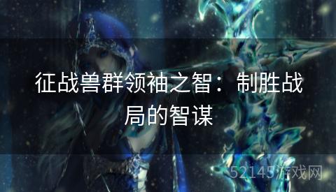 征战兽群领袖之智：制胜战局的智谋