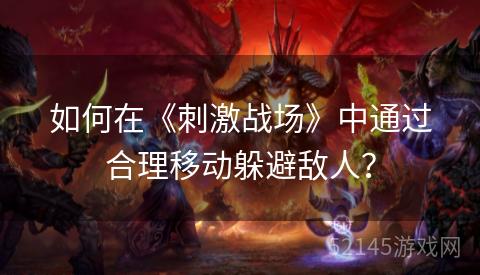 如何在《刺激战场》中通过合理移动躲避敌人? 如何在《刺激战场》中通过合理移动躲避敌人?