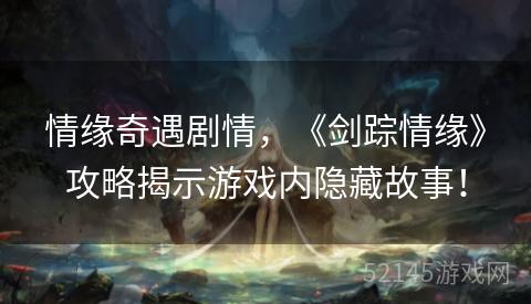 情缘奇遇剧情,《剑踪情缘》攻略揭示游戏内隐藏故事! 情缘奇遇剧情,《剑踪情缘》攻略揭示游戏内隐藏故事!