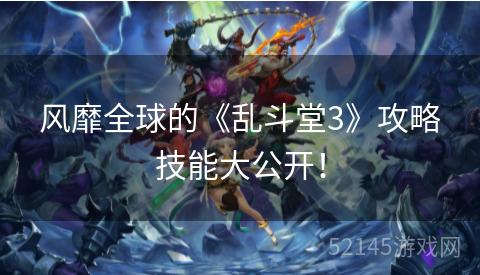 风靡全球的《乱斗堂3》攻略技能大公开! 风靡全球的《乱斗堂3》攻略技能大公开!