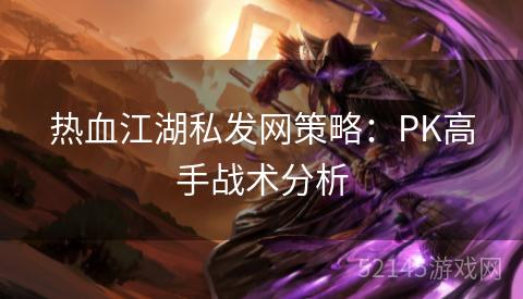 热血江湖私发网策略:PK高手战术分析 热血江湖私发网策略:PK高手战术分析