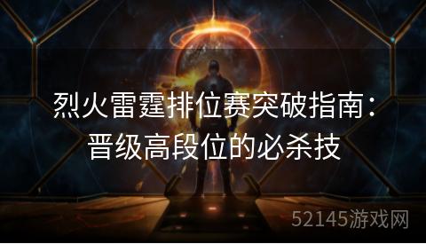 烈火雷霆排位赛突破指南:晋级高段位的必杀技 烈火雷霆排位赛突破指南:晋级高段位的必杀技