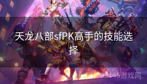 天龙八部sfPK高手的技能选择 天龙八部sfPK高手的技能选择