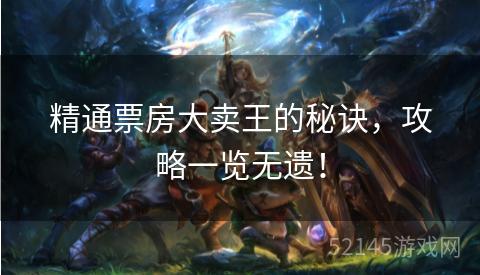 精通票房大卖王的秘诀,攻略一览无遗! 精通票房大卖王的秘诀,攻略一览无遗!