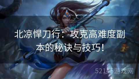 北凉悍刀行:攻克高难度副本的秘诀与技巧! 北凉悍刀行:攻克高难度副本的秘诀与技巧!