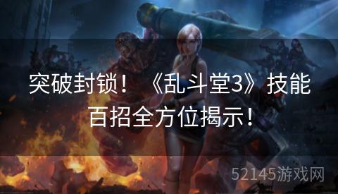 突破封锁!《乱斗堂3》技能百招全方位揭示! 突破封锁!《乱斗堂3》技能百招全方位揭示!